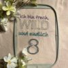 Spruch - Ich bin frech, wild und endlich ..... (Zahl 1-9)